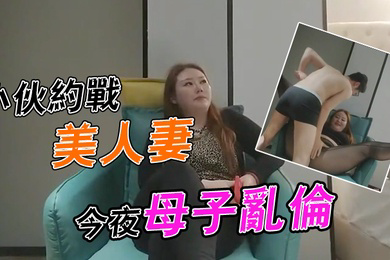 李寻欢探花小伙约战美人妻今夜母子乱伦场大胸骚姐姐风情万种欲望强烈一般人搞不定