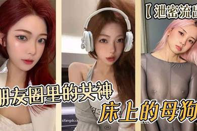 泄密流出朋友圈里的女神床上的母狗