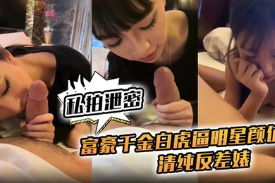 私拍泄密富豪千金白虎逼明星颜值清纯反差婊对白清晰