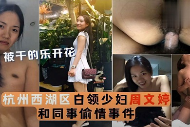 泄密流出被干的乐开花杭州西湖区白领少妇周文婷和同事偷情事件