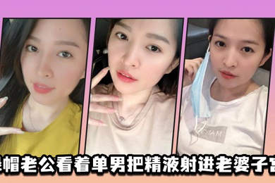 绿.帽.老公.看着单男.把精液射.进老.婆子宫