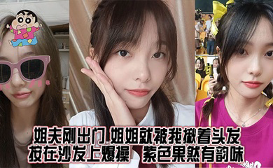 姐夫刚出门,姐姐就被我揪着头发按在沙发上爆操,紫色果然有韵味