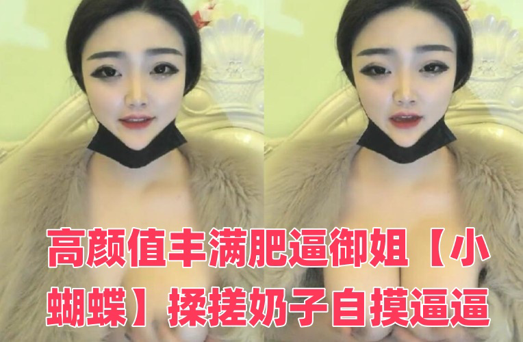 高颜值丰满肥逼御姐揉搓奶子自摸逼逼，近距离特写手指插入，很是诱惑喜欢不要错过