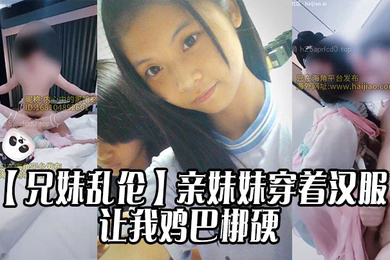 亲妹妹穿着汉服的样子让我鸡巴梆硬