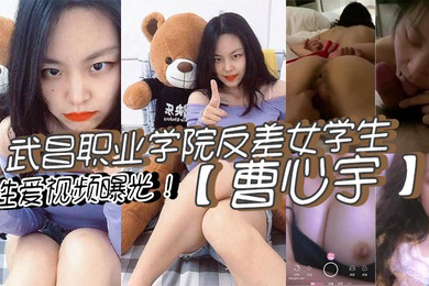 武昌职业学院反差女学生曹心宇性爱视频曝光甜美外表全方位无死角舔弄肉棒后入抽插呻吟不断