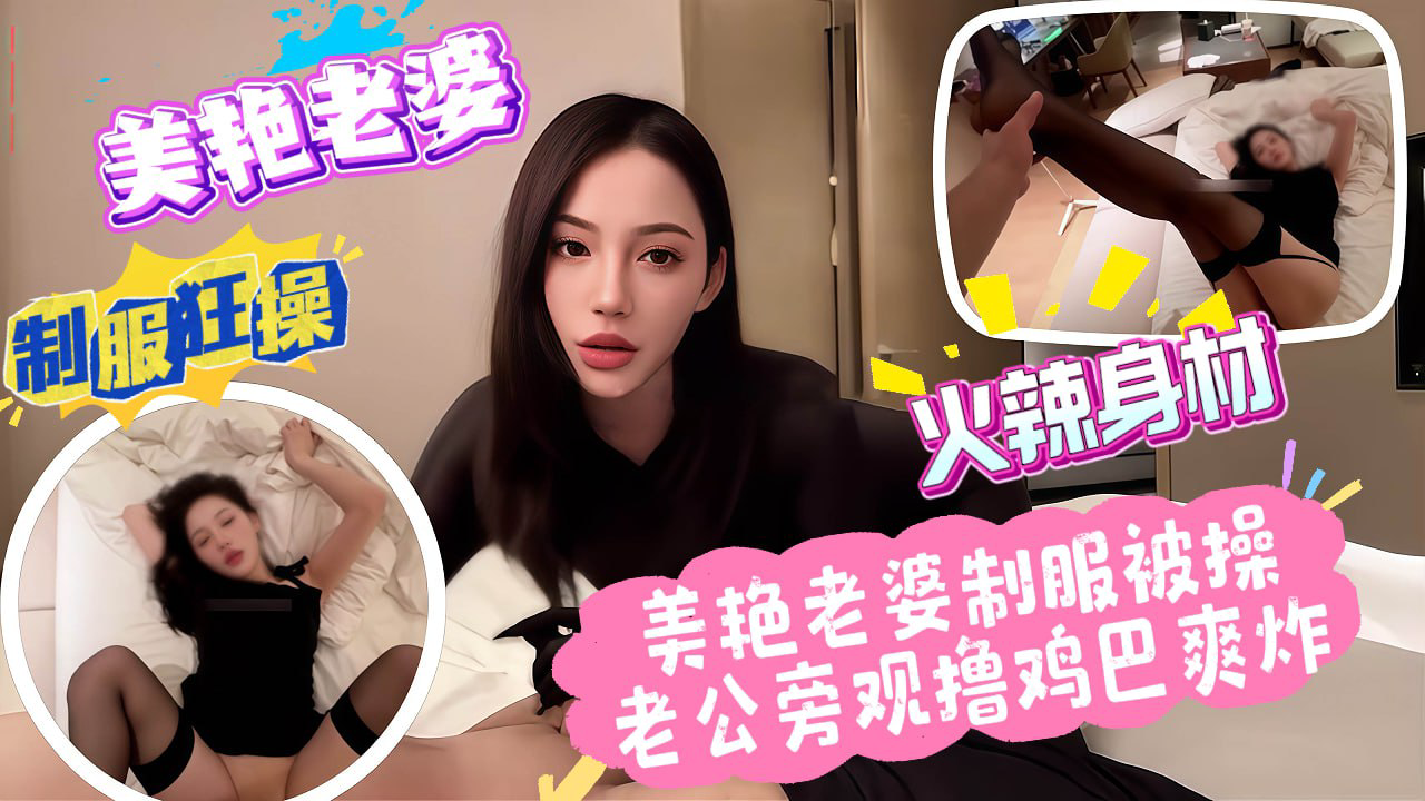 美艳老婆制服被操,老公旁观撸鸡巴爽炸_绿帽奴