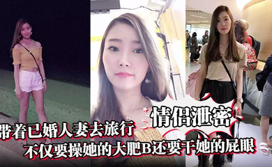 带着已婚人妻去旅行不仅要操她的大肥B还要干她的屁眼
