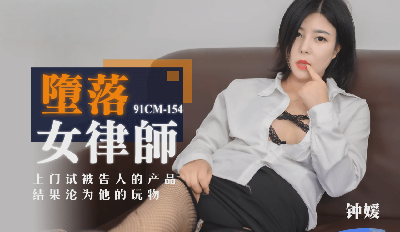 91CM-154 墮落女律師 上門試被告人的產品 結果淪為她的玩物 钟媛