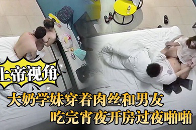 上帝视角大奶学妹穿着肉丝和男友吃完宵夜开房过夜啪啪