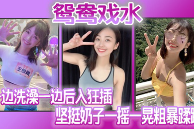 鸳鸯戏水_一边洗澡一边后入狂插_坚挺奶子一摇一晃粗暴蹂躏