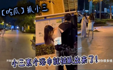 抓小三,小三裹个浴巾就被抓出来了!