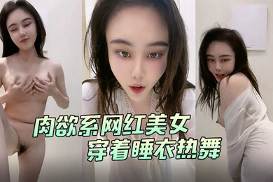 肉欲系网红美女穿着睡衣热舞大白肥臀翘起双腿掰开肥唇手指扣入菊花