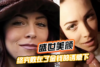 盛世美颜终究败在了金钱的诱惑下被土豪拳交深喉插肛