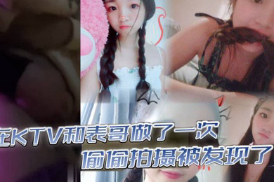 在KTV和表哥做了一次偷偷拍摄被发现了为了哄表哥在宾馆又做了一次