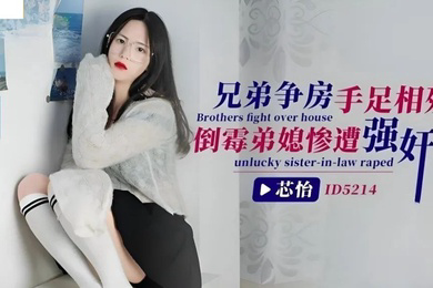 芯怡兄弟争房手足相残_倒霉弟媳惨遭强奸