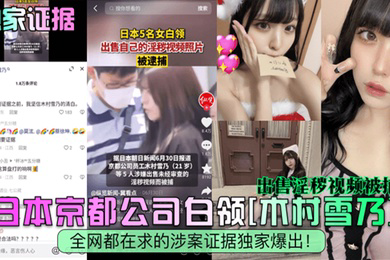 独家证据日本京都公司白领木村雪乃出售淫秽视频被捕全网都在求的涉案证据独家爆出