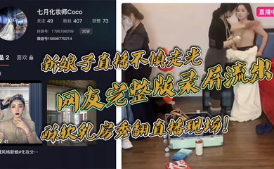 新娘子直播不慎走光,网友完整版录屏流出,酥软乳房秀翻直播现场!