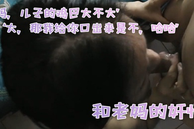和老.妈的奸情妈儿子.的鸡巴.大不大大那.我给你.口出来.是不哈.哈滚