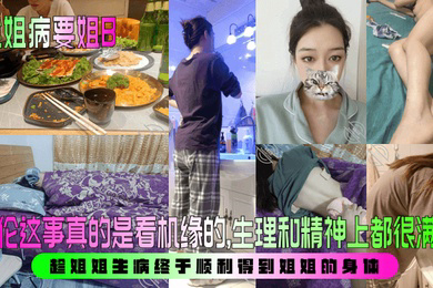 乱伦这事真的是看机缘的,生理和精神上都很满足!趁姐姐生病终于顺利得到姐姐的身体!