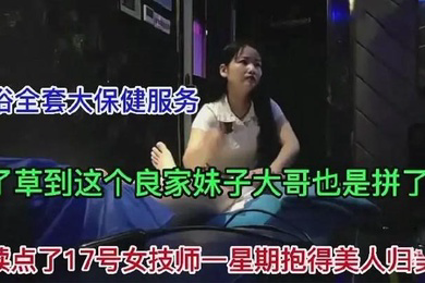 足浴17号女技师为了草这个良家妹子连续一星期点她终于抱得美人归
