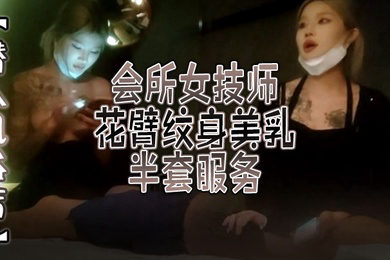 潜入风俗店会所女技师花臂纹身美乳半套服务舔背乳推按摩翘起屁股打飞机