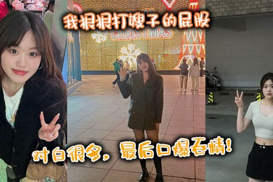 我狠狠打嫂子的屁股，对白很多，最后口爆吞精！
