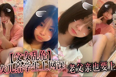 父女乱伦女儿给学生上网课老父亲也要上女儿一边给小朋友们检查作业一边给我撸着鸡吧
