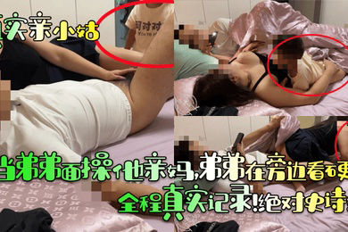 当弟弟面操他亲妈,弟弟在旁边看硬了!全程真实记录!绝对史诗级!