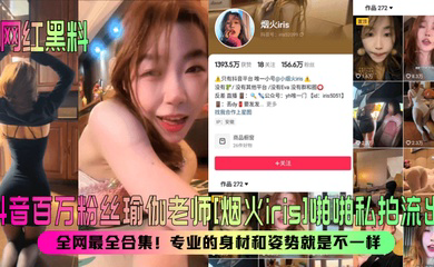 抖音百万粉丝瑜伽老师啪啪私拍流出！全网最全合集！专业的身材和姿势就是不一样！