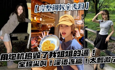 用炮机捣毁了我姐姐的逼!全程尖叫!淫语连篇!太刺激了
