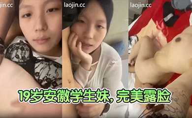 19岁安徽学生妹,完美露脸,清纯校园风,奶子大,无毛粉穴