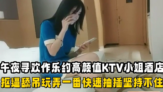 午夜寻欢作乐约高颜值KTV小姐酒店啪啪,抠逼舔吊玩弄一番快速抽插坚持不住了