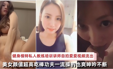 日本健身模特私人教练培训讲师自拍爱爱视频流出美女颜值超高吃棒功夫一流操的也爽呻吟不断