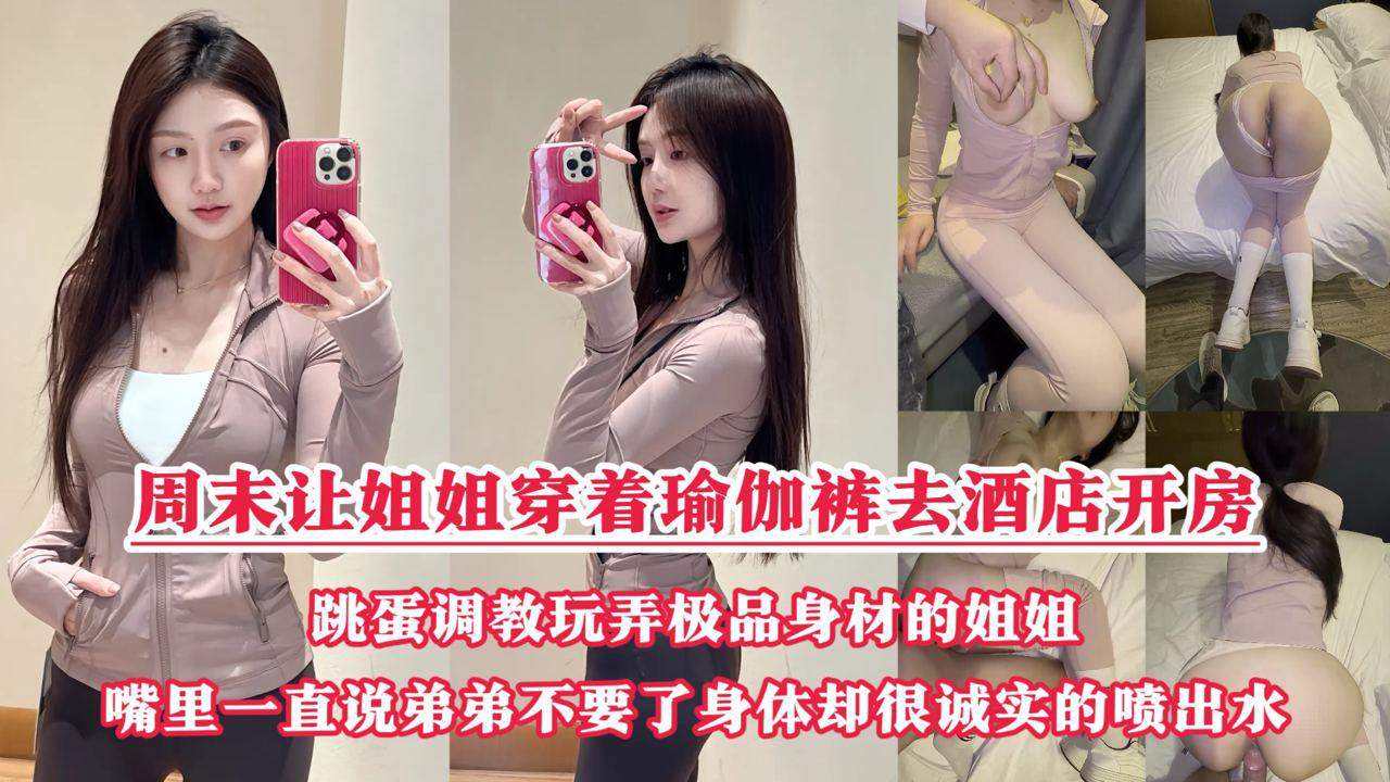 周末把小侄子丢给老妈照顾,拉上姐姐去酒店开房玩弄“双洞“,瑜伽裤加双跳蛋狂干姐姐小嫩逼,人美逼遭罪操到一直说弟弟不要了,受不了了!『360影视』