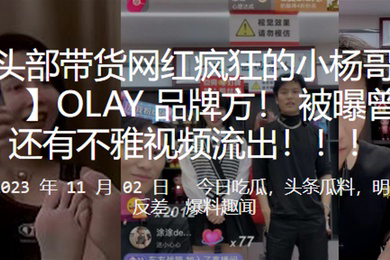 抖音头部带货网红疯狂的小杨哥又上热搜了OLAY品牌方被曝曾经约炮还有不雅视频流出