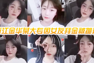 网曝门事件浙江金华某大专因女友拜金被抛弃的男人自爆女友性爱视频