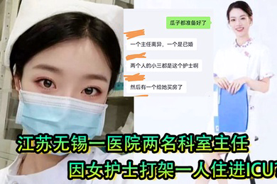 女护士是有多好看江苏无锡一医院两名科室主任因女护士打架一人住进ICU