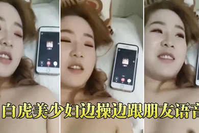 白虎美少妇边操边跟朋友语音