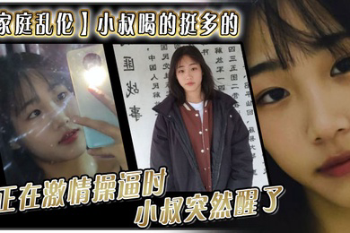 家庭乱伦小叔喝的挺多的现在应该是醉了坐到了小叔的身旁我就脱掉小叔的的裤子正在激情操逼时小叔突然醒了问欣怡你在干嘛