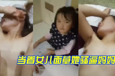 当着女儿面草她骚逼妈妈