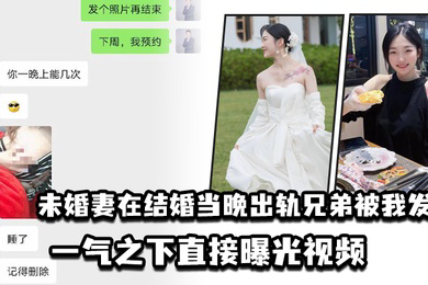 未婚妻在结婚当晚出轨兄弟被我发现一气之下直接曝光视频