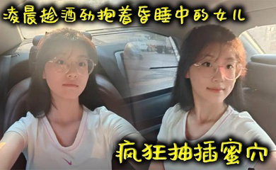 凌晨趁酒劲抱着昏睡中的女儿疯狂抽插蜜穴