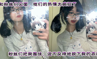 和粉丝们见面，他们的热情太疯狂了。粉丝们把我围住，迫不及待地脱下我的衣服。他们轮流和我爱爱，四次内射，让我沉醉在快感中。这是一次疯狂又满足的经历，粉丝们给我留下了美好而难忘的回忆