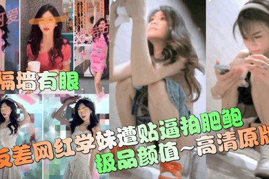 隔墙有眼反差网红学妹遭贴逼拍肥鲍极品颜值高清原版