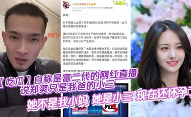 自称是富二代的网红直播说郑爽只是我爸的小三，她不是我小妈，她是小三，现在还怀孕了