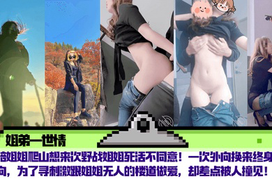 陪姐姐爬山想来次野战姐姐死活不同意！一次外向换来终身内向，为了寻刺激跟姐姐无人的楼道做爱，却差点被人撞见！