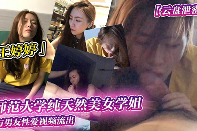 云盘泄密师范大学纯天然美女学姐王婷婷与男友性爱视频流出