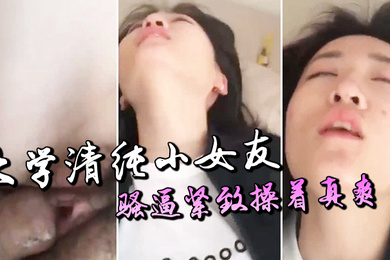 大学清纯小女友骚逼紧致操着真爽