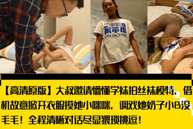 大叔邀请懵懂学妹拍丝袜模特,借机故意掀开衣服摸她小咪咪,调戏她奶子小B没毛毛!全程清晰对话尽显猥琐挑逗!