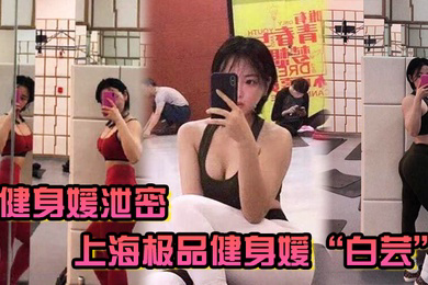 健身媛泄密上海极品健身媛白芸身材绝对是极品同时伺候两位健身教练爸爸玩3P